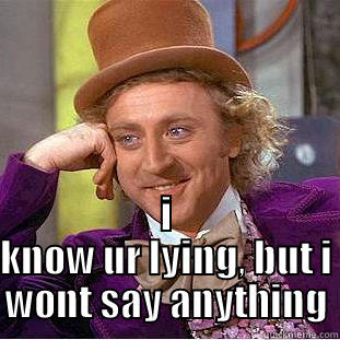  I KNOW UR LYING, BUT I WONT SAY ANYTHING Condescending Wonka