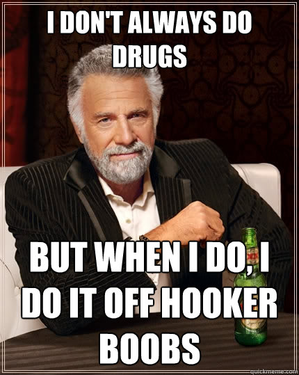 I don't always do drugs But when I do, I do it off hooker boobs  The Most Interesting Man In The World