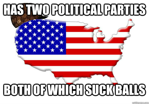 Has two political parties Both of which suck balls - Has two political parties Both of which suck balls  Scumbag america