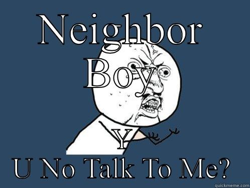 NEIGHBOR BOY Y U NO TALK TO ME? Y U No