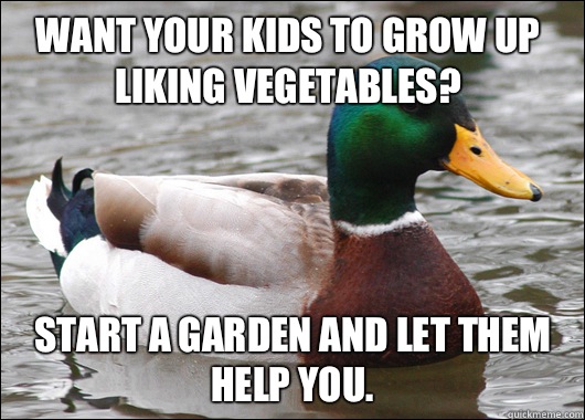 Want your kids to grow up liking vegetables? Start a garden and let them help you.  Actual Advice Mallard