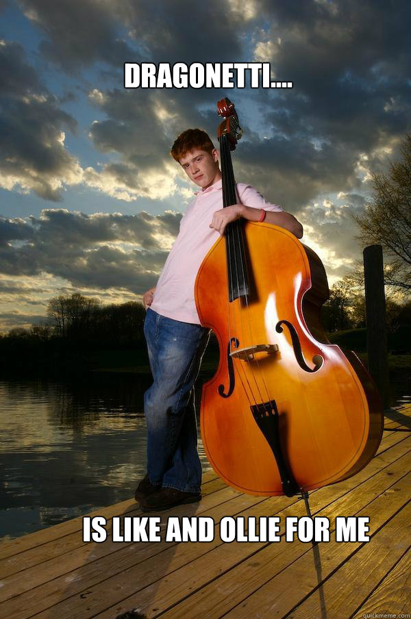 DRAGONETTI.... iS LIKE AND OLLIE FOR ME  Over-confident Bassist