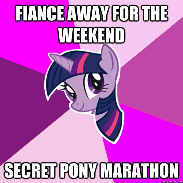 Fiance away for the weekend secret Pony marathon  Ponymeme