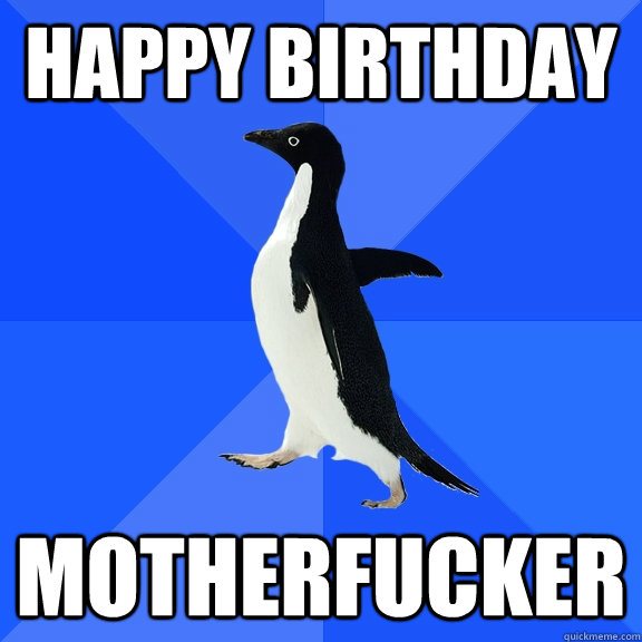 Happy birthday Motherfucker  Socially Awkward Penguin