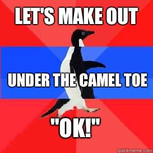 Let's make out  Under the camel toe 