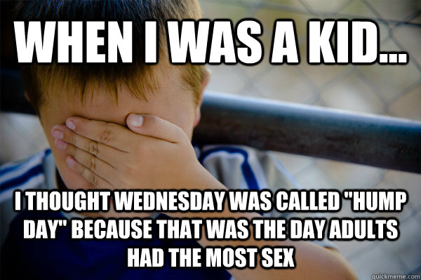 WHEN I WAS A KID... I thought Wednesday was called 