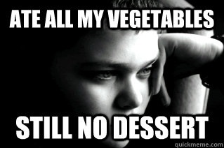 Ate all my vegetables Still no dessert - Ate all my vegetables Still no dessert  First World Kid Problems