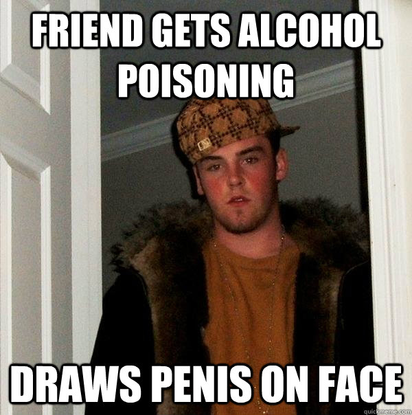 friend gets alcohol poisoning  draws penis on face  Scumbag Steve