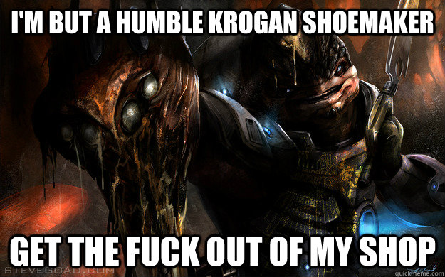 I'M But A Humble KRogan ShoeMaker Get the Fuck out of My shop  Krogan