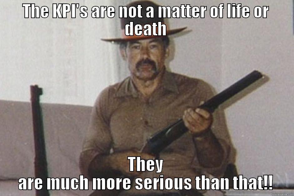 THE KPI'S ARE NOT A MATTER OF LIFE OR DEATH THEY ARE MUCH MORE SERIOUS THAN THAT!! Misc