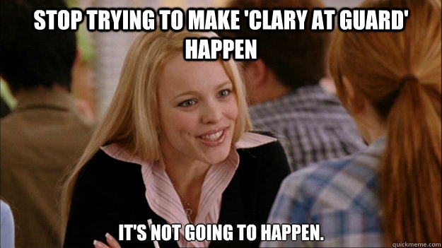 Stop trying to make 'Clary at Guard' Happen It's not going to happen.  Regina Meme