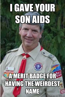 i gave your son aids a merit badge for having the weirdest name  Harmless Scout Leader