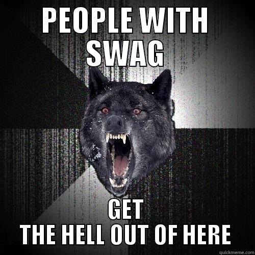 PEOPLE WITH SWAG GET THE HELL OUT OF HERE Insanity Wolf