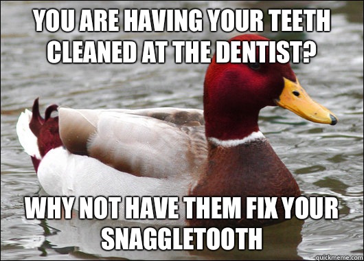 You are having your teeth cleaned at the dentist? Why not have them fix your snaggletooth  Malicious Advice Mallard