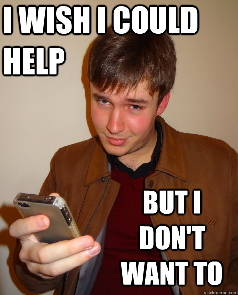 i wish i could help but i don't want to  Judgy Jeff