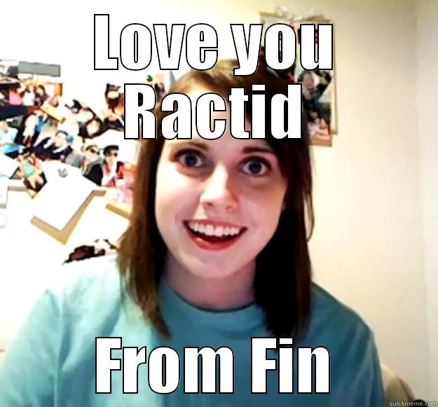 LOVE YOU RACTID FROM FIN Overly Attached Girlfriend