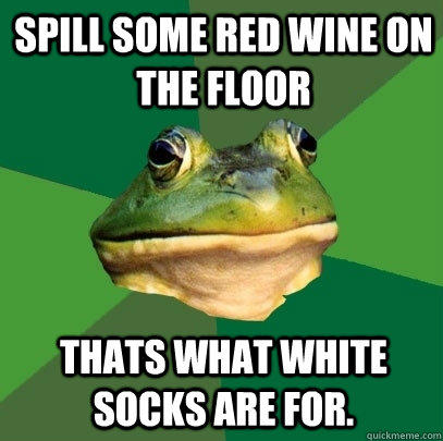 Spill some red wine on the floor thats what white socks are for.   Foul Bachelor Frog
