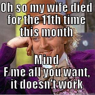 OH SO MY WIFE DIED FOR THE 11TH TIME THIS MONTH MIND F ME ALL YOU WANT, IT DOESN'T WORK Creepy Wonka