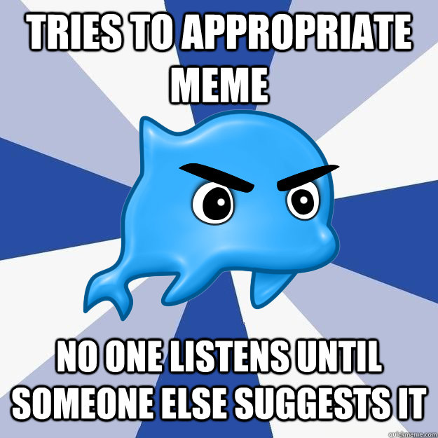 tries to appropriate meme no one listens until someone else suggests it  SRS Logic