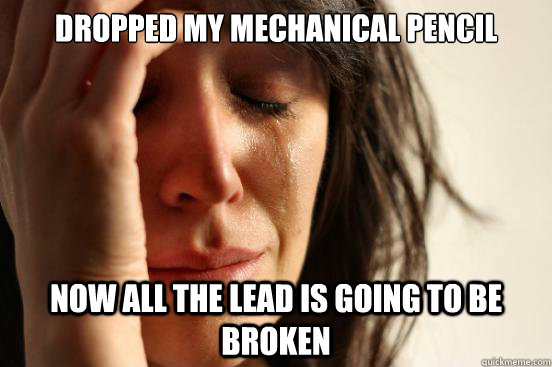 Dropped my mechanical pencil now all the lead is going to be broken  First World Problems
