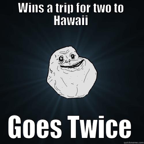 WINS A TRIP FOR TWO TO HAWAII GOES TWICE Forever Alone