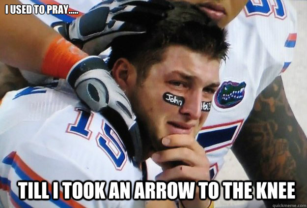 I USED TO PRAY..... TILL I TOOK AN ARROW TO THE KNEE - I USED TO PRAY..... TILL I TOOK AN ARROW TO THE KNEE  Crying Tim Tebow