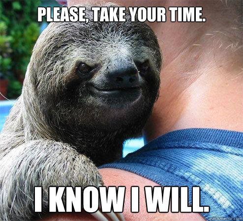 Please, take your time.  I know I will.  - Please, take your time.  I know I will.   Suspiciously Evil Sloth