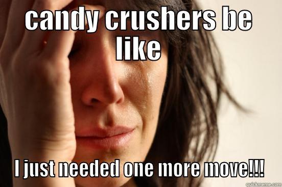 CANDY CRUSHERS BE LIKE I JUST NEEDED ONE MORE MOVE!!! First World Problems