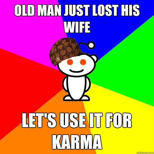 Old man just lost his wife Let's use it for karma   Scumbag Redditor