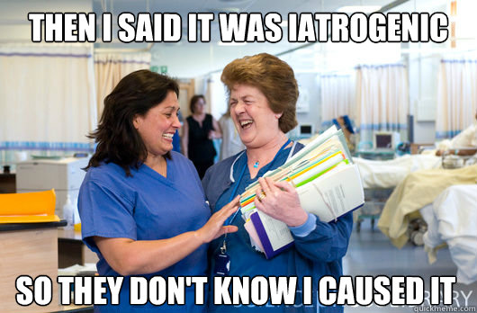 Then I said it was iatrogenic so they don't know i caused it - Then I said it was iatrogenic so they don't know i caused it  laughing nurses