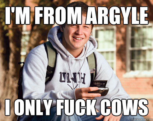 I'm from argyle I only fuck cows  College Freshman