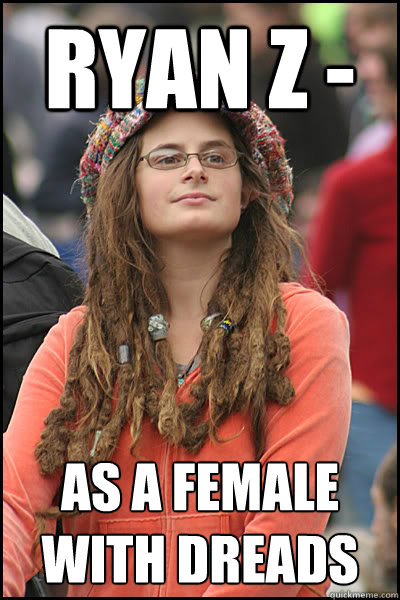 Ryan Z - as a female with dreads
  College Liberal