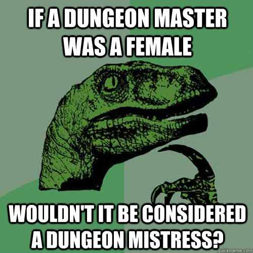 If a dungeon master was a female Wouldn't it be considered a Dungeon Mistress?  Philosoraptor