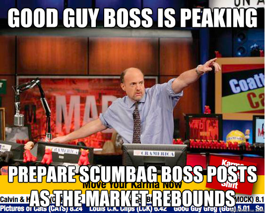 Good guy boss is peaking Prepare scumbag boss posts as the market rebounds - Good guy boss is peaking Prepare scumbag boss posts as the market rebounds  Mad Karma with Jim Cramer