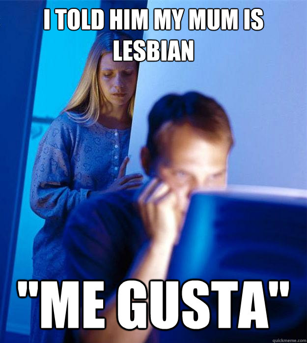 i told him my mum is lesbian 