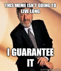 This meme isn't going to live long I guarantee it  I guarantee it