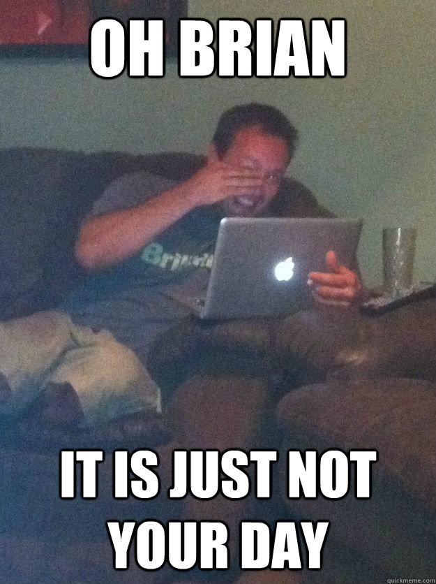 oh brian it is just not your day - oh brian it is just not your day  Misc