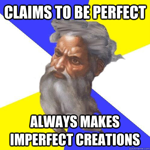 Claims to be perfect always makes imperfect creations  Advice God