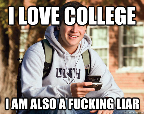 I love college I am also a fucking liar  College Freshman