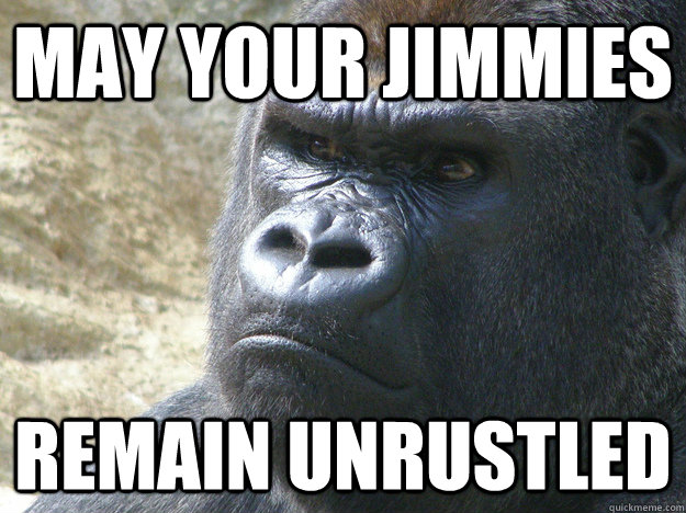 May your jimmies remain unrustled  Rustled My Jimmies