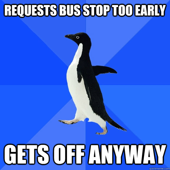 Requests bus stop too early gets off anyway  Socially Awkward Penguin