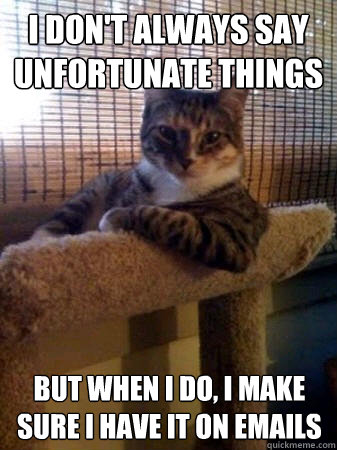 I DON'T ALWAYS SAY UNFORTUNATE THINGS but when i do, I MAKE SURE I HAVE IT ON EMAILS  The Most Interesting Cat in the World