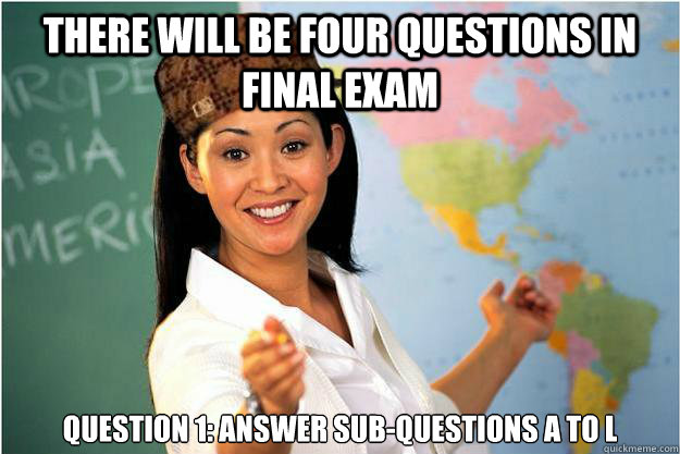 There will be four questions in final exam QUEstion 1: answer sub-questions a to l - There will be four questions in final exam QUEstion 1: answer sub-questions a to l  Scumbag Teacher