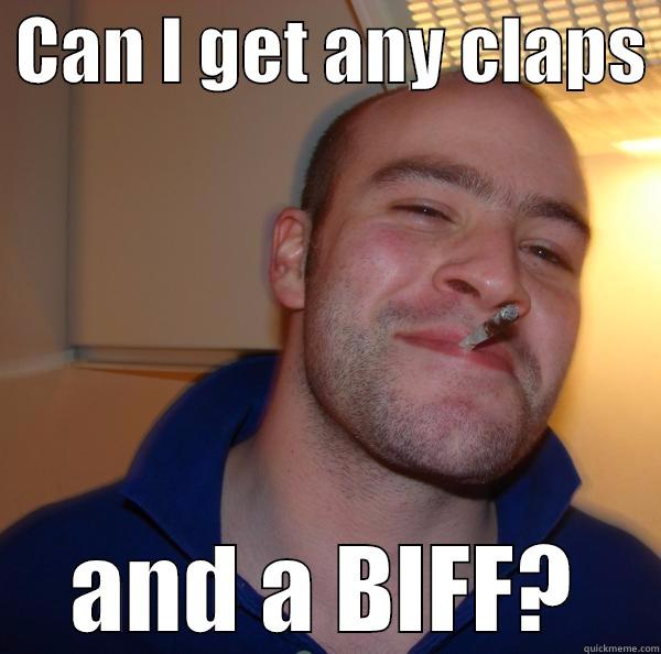  CAN I GET ANY CLAPS  AND A BIFF? Good Guy Greg 