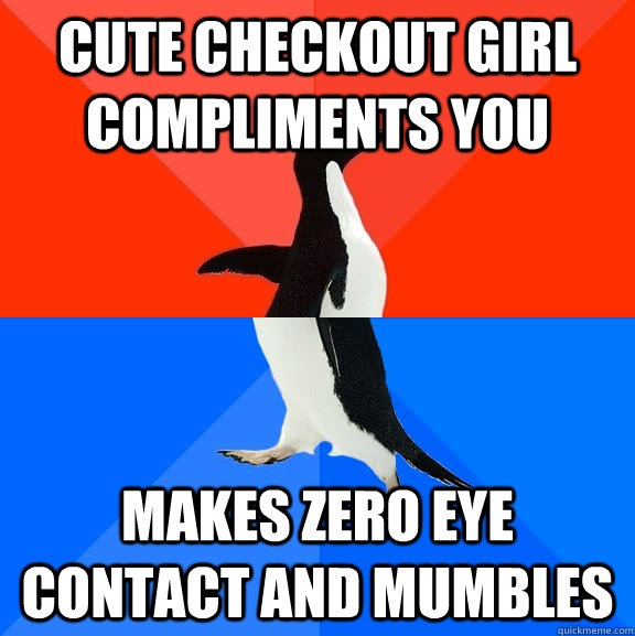 Cute checkout girl compliments you makes zero eye contact and mumbles  Socially Awesome Awkward Penguin