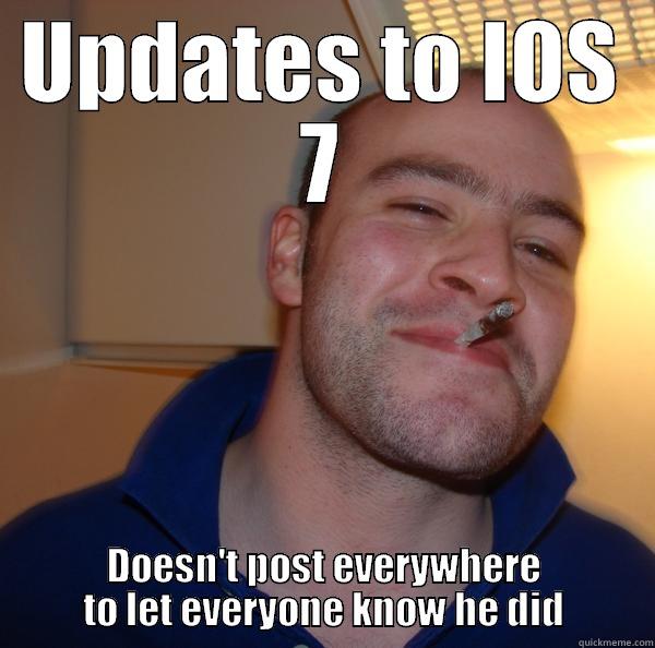 UPDATES TO IOS 7 DOESN'T POST EVERYWHERE TO LET EVERYONE KNOW HE DID Good Guy Greg 