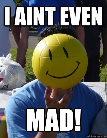 I aint even  Mad! - I aint even  Mad!  I aint even mad