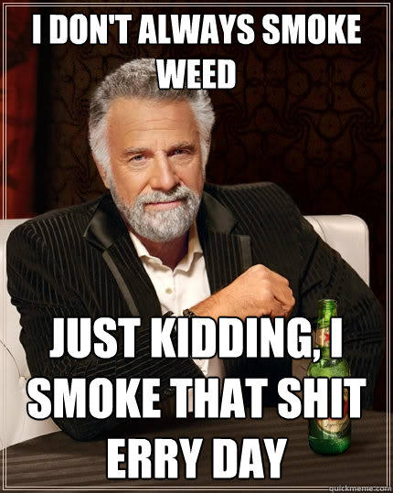 I don't always smoke weed just kidding, i smoke that shit erry day  The Most Interesting Man In The World