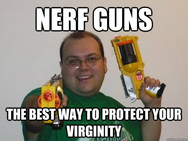 Nerf Guns The best way to protect your virginity   - Nerf Guns The best way to protect your virginity    Nerdy Nerf