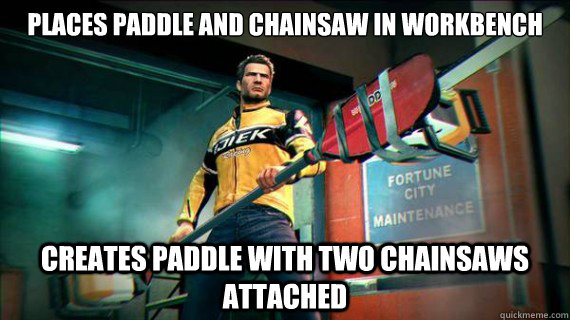Places paddle and chainsaw in workbench Creates paddle with two chainsaws attached  Dead rising logic